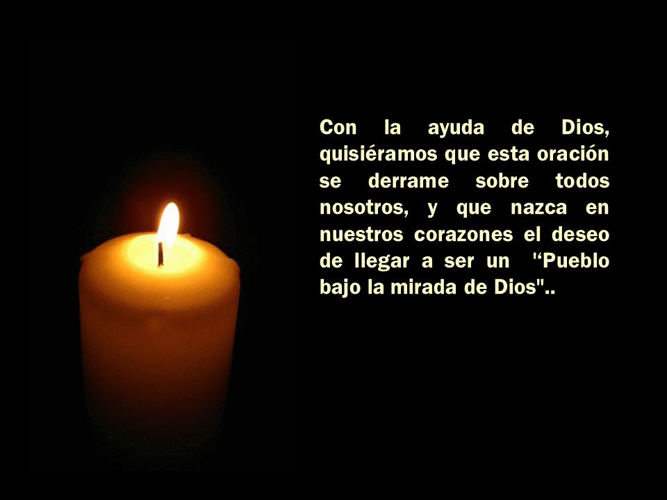 Con la ayuda de Dios, quisiéramos que esta oración se derrame sobre todos nosotros, y que nazca en nuestros corazones el deseo de llegar a ser un ‘Pueblo bajo la mirada de Dios ..