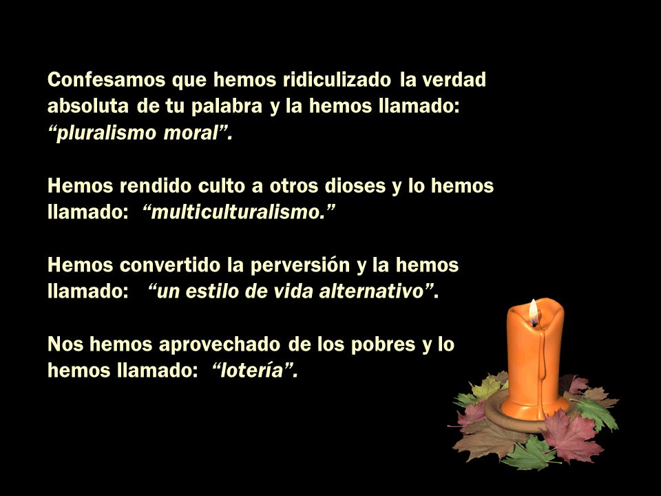Confesamos que hemos ridiculizado la verdad absoluta de tu palabra y la hemos llamado: pluralismo moral .