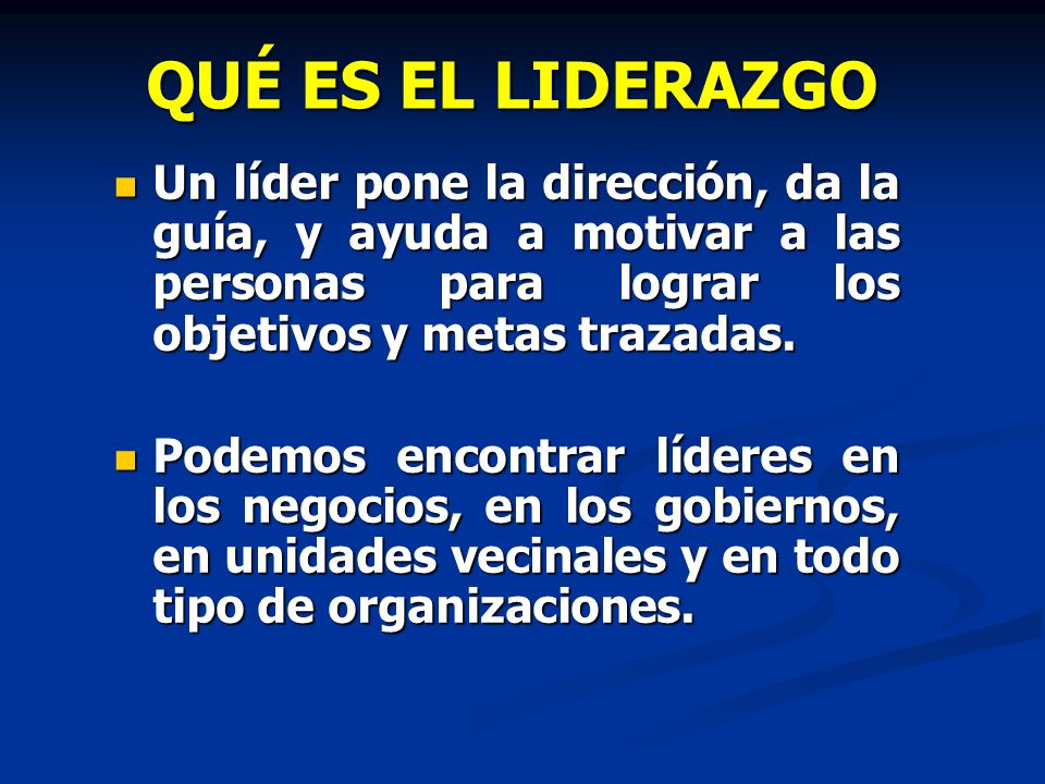 Qué es el liderazgo Un líder pone la dirección, da la guía, y ayuda a motivar a las personas para lograr los objetivos y metas trazadas.