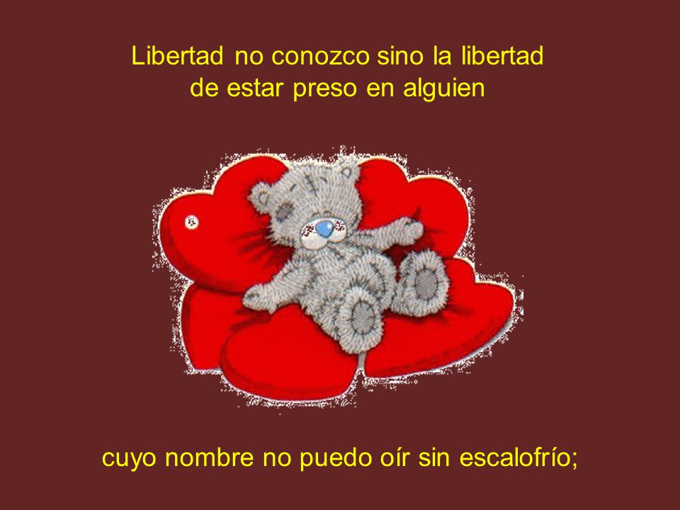 Libertad no conozco sino la libertad de estar preso en alguien
