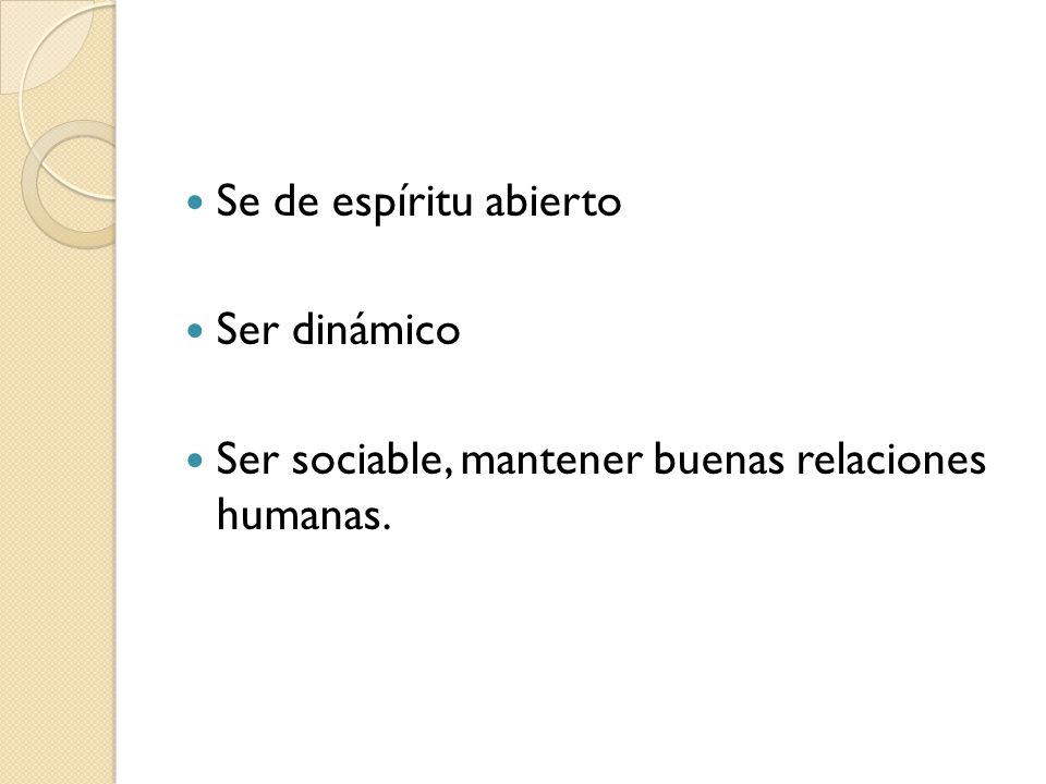 Se de espíritu abierto Ser dinámico Ser sociable, mantener buenas relaciones humanas.