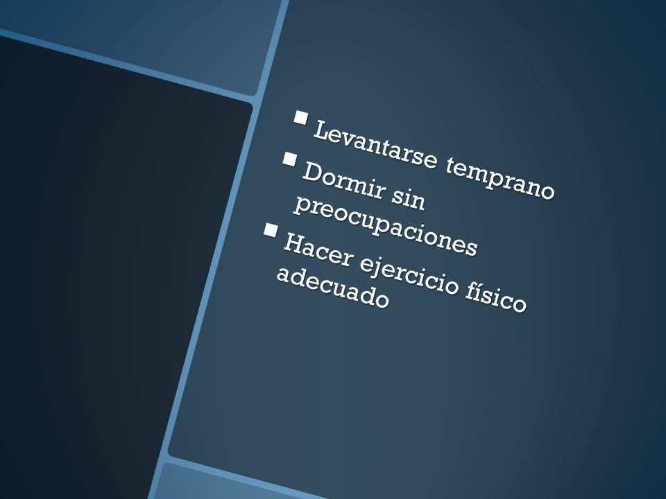 Levantarse temprano Dormir sin preocupaciones Hacer ejercicio físico adecuado