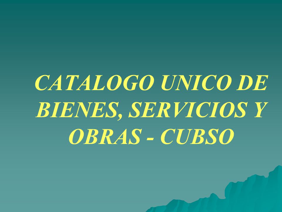 CATALOGO UNICO DE BIENES, SERVICIOS Y OBRAS - CUBSO