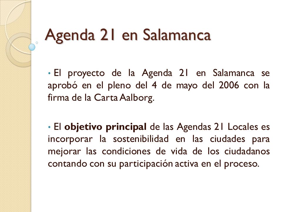 Agenda 21 en Salamanca El proyecto de la Agenda 21 en Salamanca se aprobó en el pleno del 4 de mayo del 2006 con la firma de la Carta Aalborg.