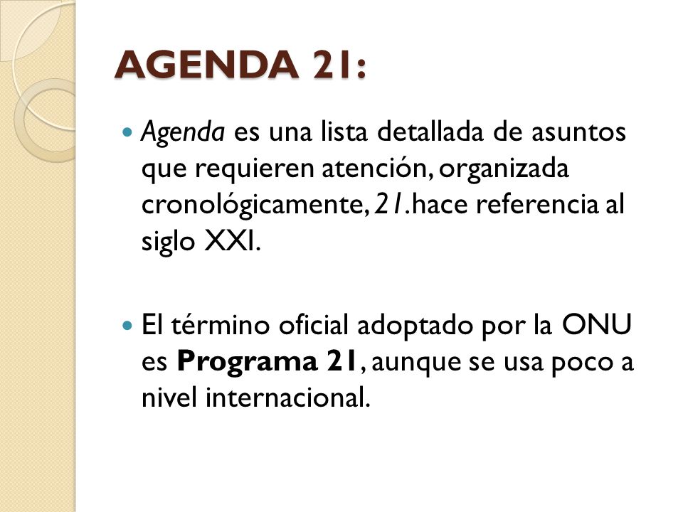 AGENDA 21: Agenda es una lista detallada de asuntos que requieren atención, organizada cronológicamente, 21.hace referencia al siglo XXI.