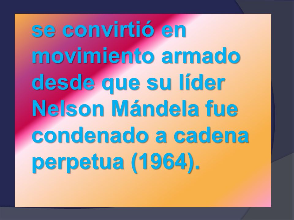 se convirtió en movimiento armado desde que su líder Nelson Mándela fue condenado a cadena perpetua (1964).