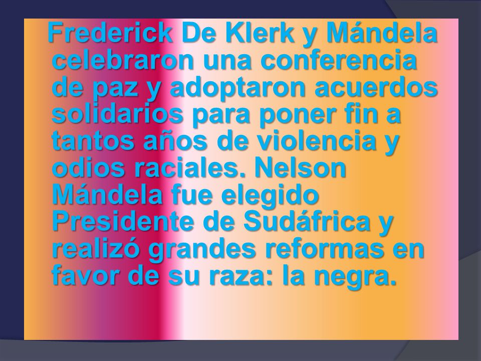 Frederick De Klerk y Mándela celebraron una conferencia de paz y adoptaron acuerdos solidarios para poner fin a tantos años de violencia y odios raciales.