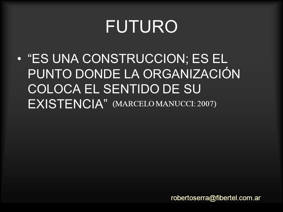 FUTURO ES UNA CONSTRUCCION; ES EL PUNTO DONDE LA ORGANIZACIÓN COLOCA EL SENTIDO DE SU EXISTENCIA (MARCELO MANUCCI: 2007)
