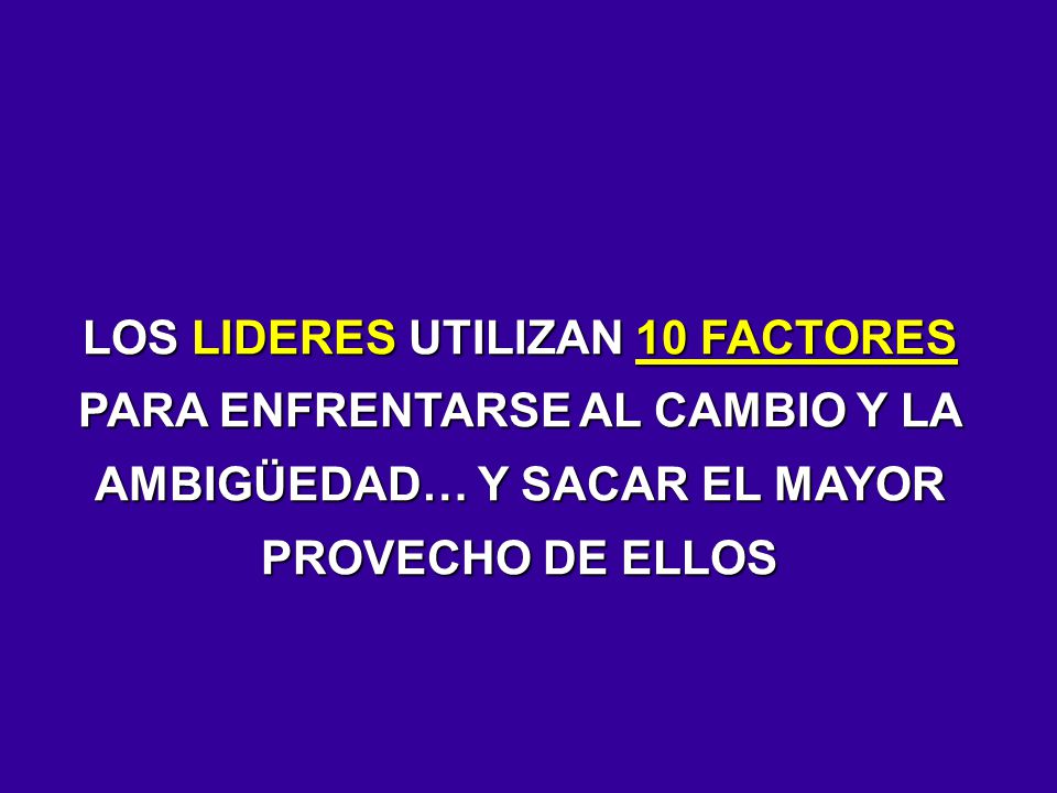 LOS LIDERES UTILIZAN 10 FACTORES PARA ENFRENTARSE AL CAMBIO Y LA AMBIGÜEDAD… Y SACAR EL MAYOR PROVECHO DE ELLOS