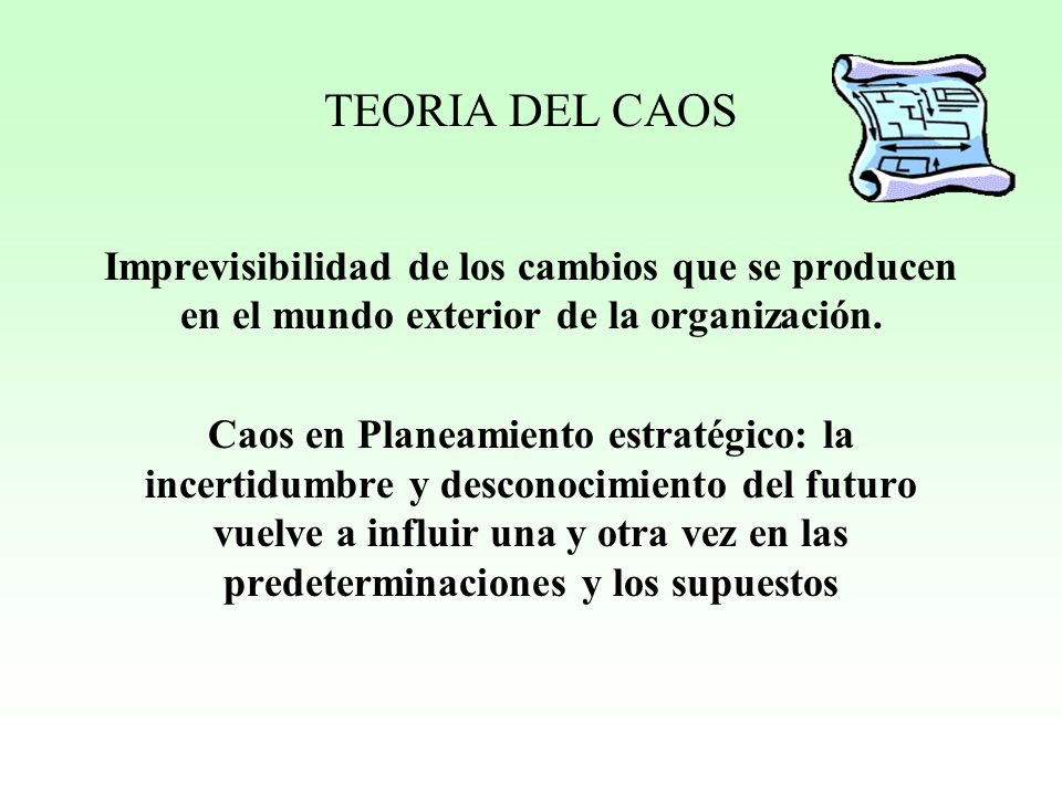 TEORIA DEL CAOS Imprevisibilidad de los cambios que se producen en el mundo exterior de la organización.