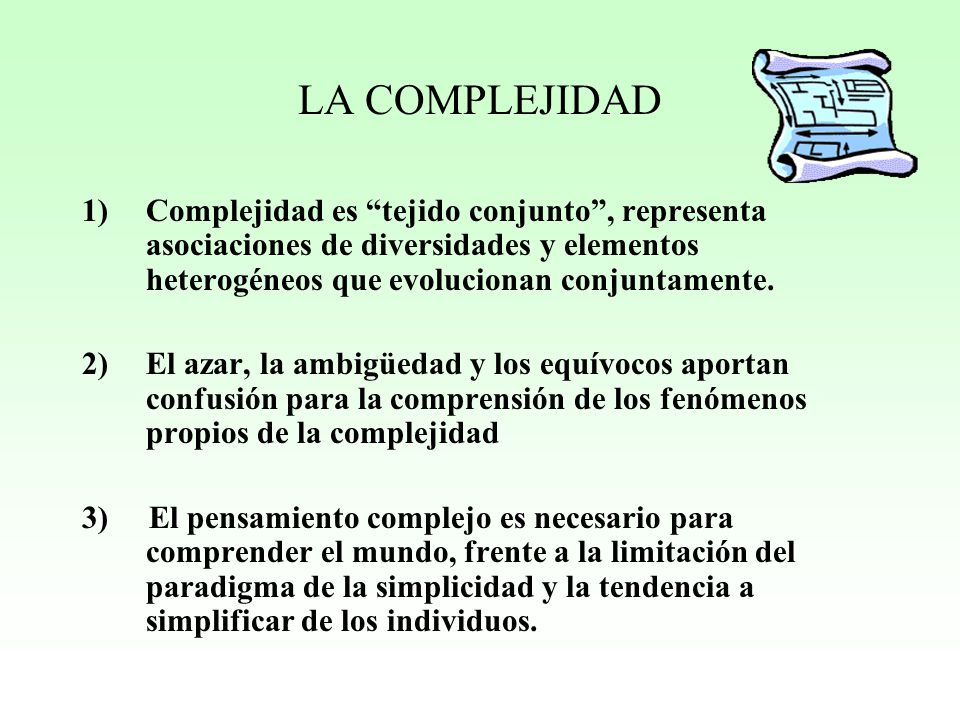 LA COMPLEJIDAD Complejidad es tejido conjunto , representa asociaciones de diversidades y elementos heterogéneos que evolucionan conjuntamente.