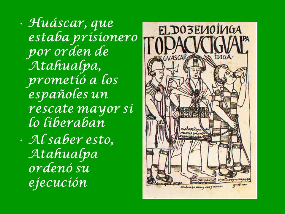 Huáscar, que estaba prisionero por orden de Atahualpa, prometió a los españoles un rescate mayor si lo liberaban