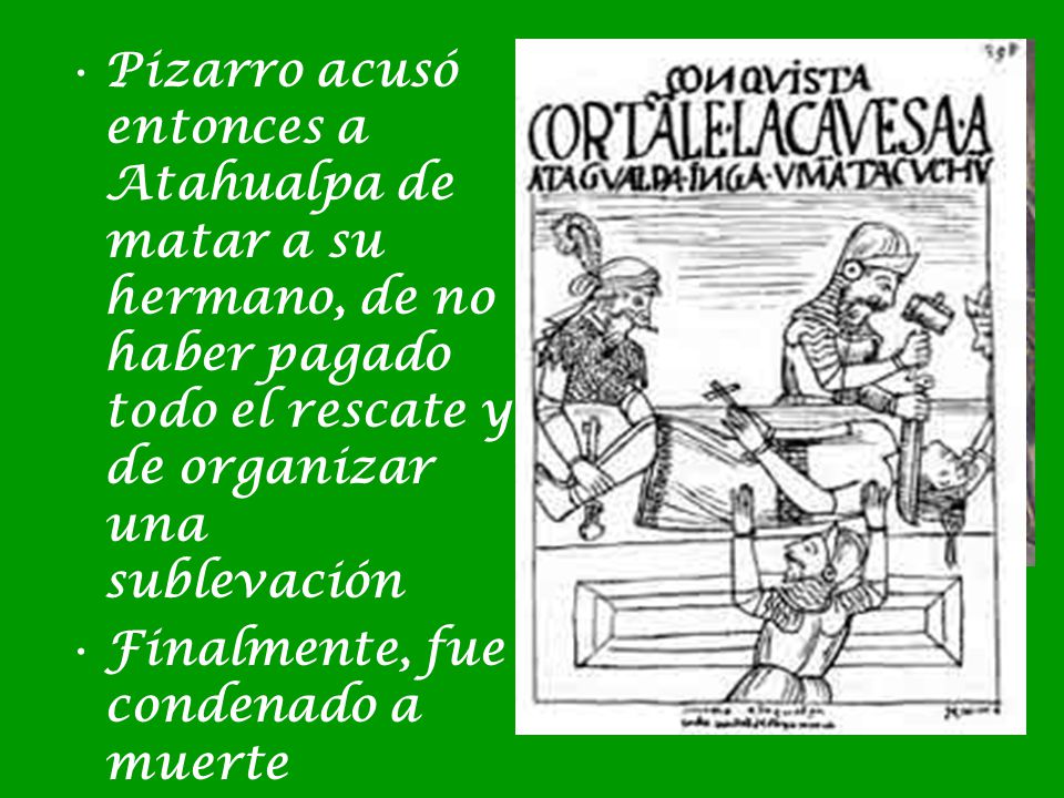 Pizarro acusó entonces a Atahualpa de matar a su hermano, de no haber pagado todo el rescate y de organizar una sublevación