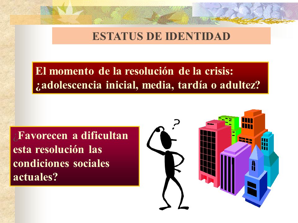 ESTATUS DE IDENTIDAD El momento de la resolución de la crisis: ¿adolescencia inicial, media, tardía o adultez