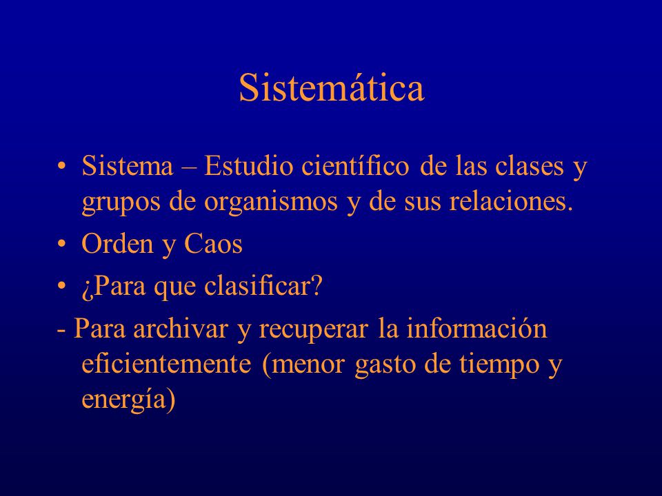 Sistemática Sistema – Estudio científico de las clases y grupos de organismos y de sus relaciones. Orden y Caos.