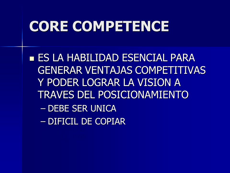 CORE COMPETENCE ES LA HABILIDAD ESENCIAL PARA GENERAR VENTAJAS COMPETITIVAS Y PODER LOGRAR LA VISION A TRAVES DEL POSICIONAMIENTO.