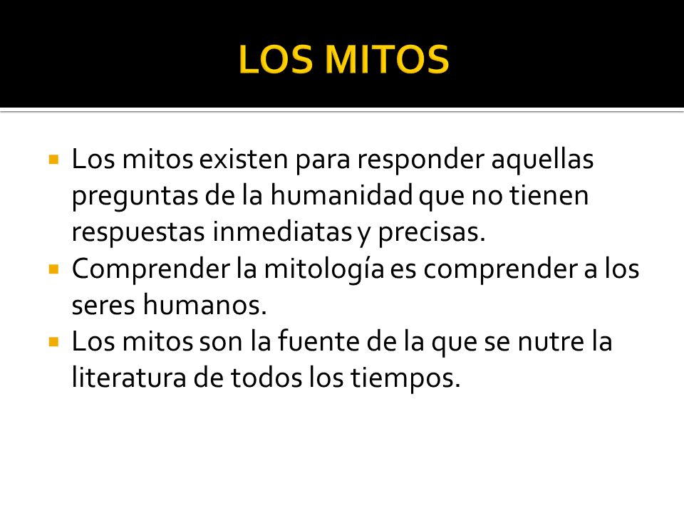 LOS MITOS Los mitos existen para responder aquellas preguntas de la humanidad que no tienen respuestas inmediatas y precisas.