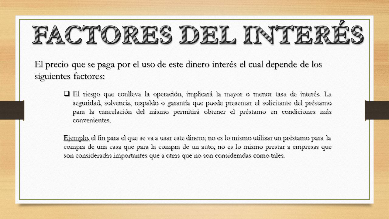 FACTORES DEL INTERÉS El precio que se paga por el uso de este dinero interés el cual depende de los siguientes factores: