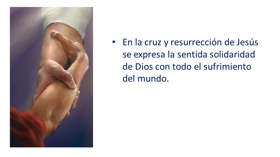 En la cruz y resurrección de Jesús se expresa la sentida solidaridad de Dios con todo el sufrimiento del mundo.