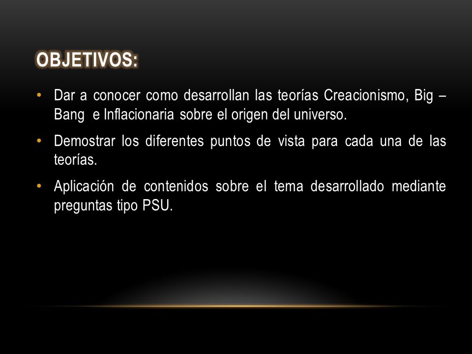 Objetivos: Dar a conocer como desarrollan las teorías Creacionismo, Big – Bang e Inflacionaria sobre el origen del universo.