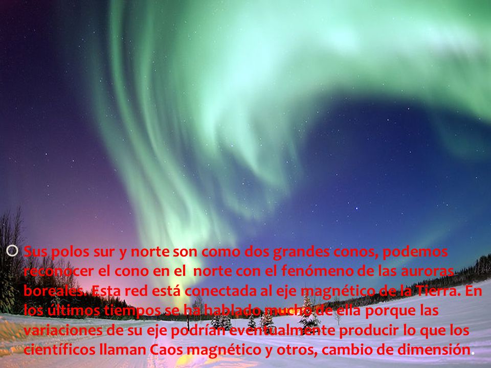 Sus polos sur y norte son como dos grandes conos, podemos reconocer el cono en el norte con el fenómeno de las auroras boreales.