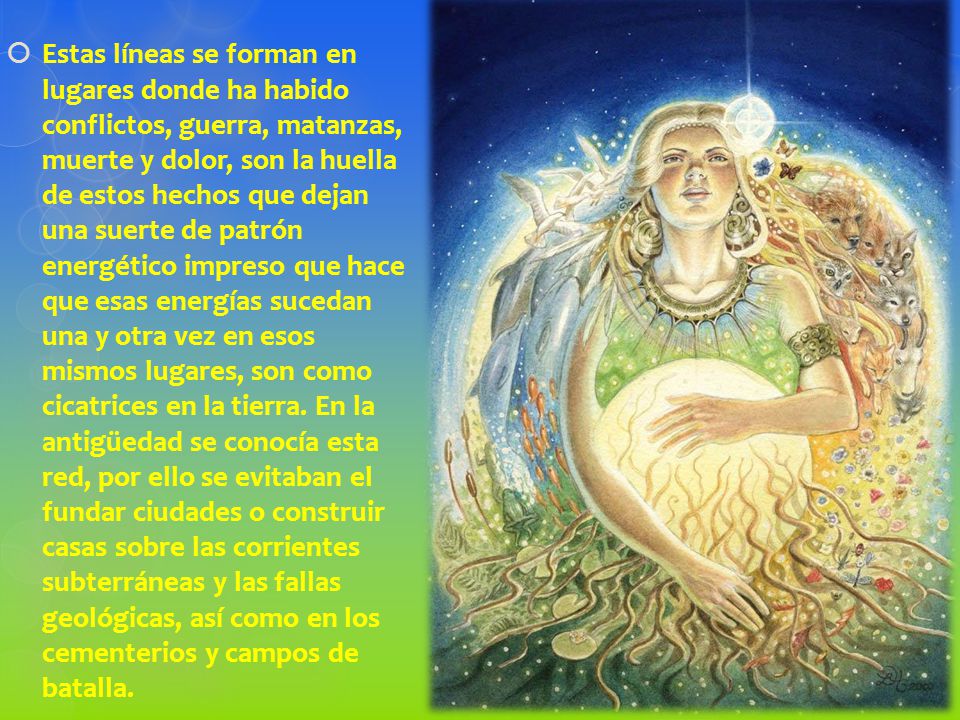 Estas líneas se forman en lugares donde ha habido conflictos, guerra, matanzas, muerte y dolor, son la huella de estos hechos que dejan una suerte de patrón energético impreso que hace que esas energías sucedan una y otra vez en esos mismos lugares, son como cicatrices en la tierra.