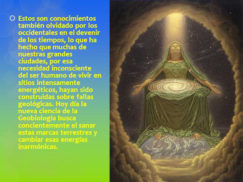 Estos son conocimientos también olvidado por los occidentales en el devenir de los tiempos, lo que ha hecho que muchas de nuestras grandes ciudades, por esa necesidad inconsciente del ser humano de vivir en sitios intensamente energéticos, hayan sido construidas sobre fallas geológicas.