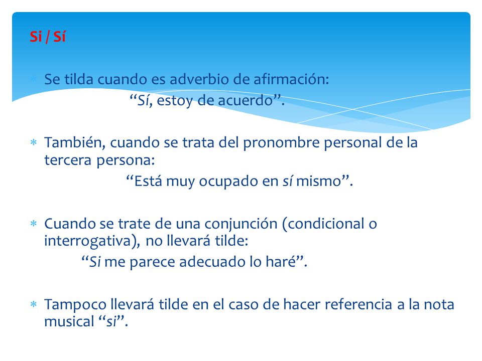 Si / Sí Se tilda cuando es adverbio de afirmación: Sí, estoy de acuerdo . También, cuando se trata del pronombre personal de la tercera persona: