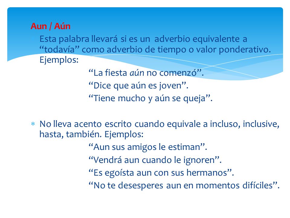 Aun / Aún Esta palabra llevará si es un adverbio equivalente a todavía como adverbio de tiempo o valor ponderativo. Ejemplos: