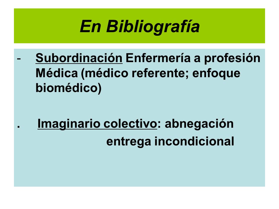 En Bibliografía Subordinación Enfermería a profesión Médica (médico referente; enfoque biomédico) . Imaginario colectivo: abnegación.