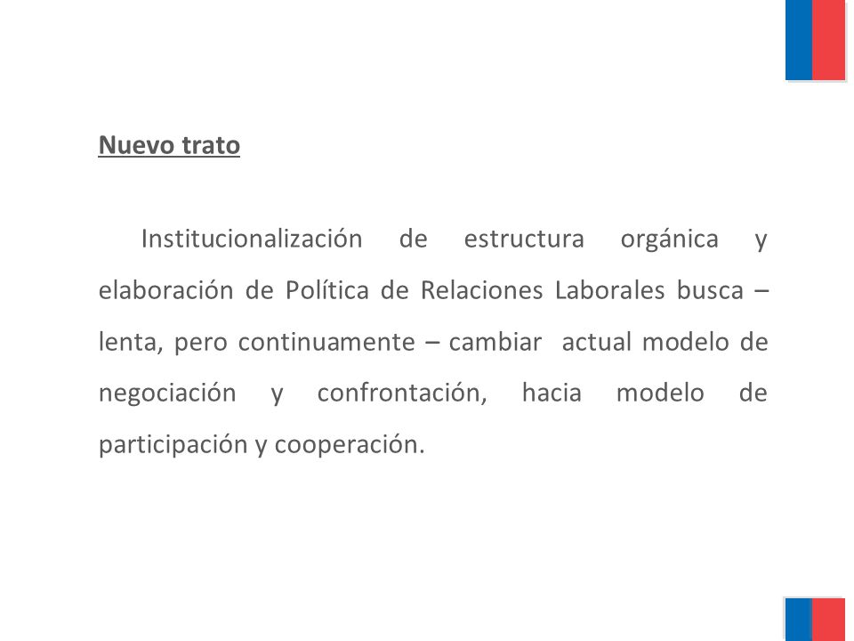 Nuevo trato Institucionalización de estructura orgánica y elaboración de Política de Relaciones Laborales busca – lenta, pero continuamente – cambiar actual modelo de negociación y confrontación, hacia modelo de participación y cooperación.