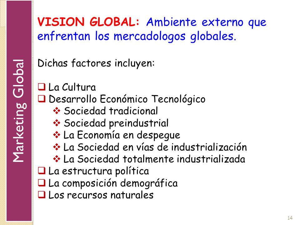 Marketing Global VISION GLOBAL: Ambiente externo que enfrentan los mercadologos globales. Dichas factores incluyen:
