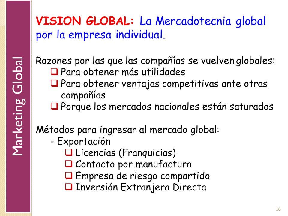 Marketing Global VISION GLOBAL: La Mercadotecnia global por la empresa individual. Razones por las que las compañías se vuelven globales: