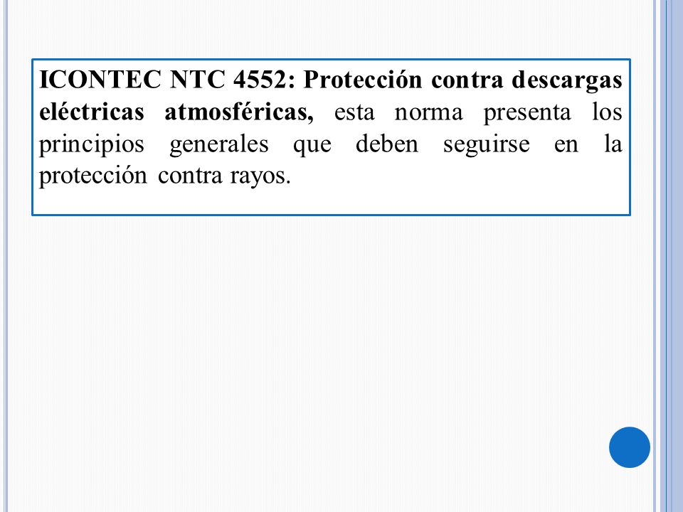 ICONTEC NTC 4552: Protección contra descargas eléctricas atmosféricas, esta norma presenta los principios generales que deben seguirse en la protección contra rayos.
