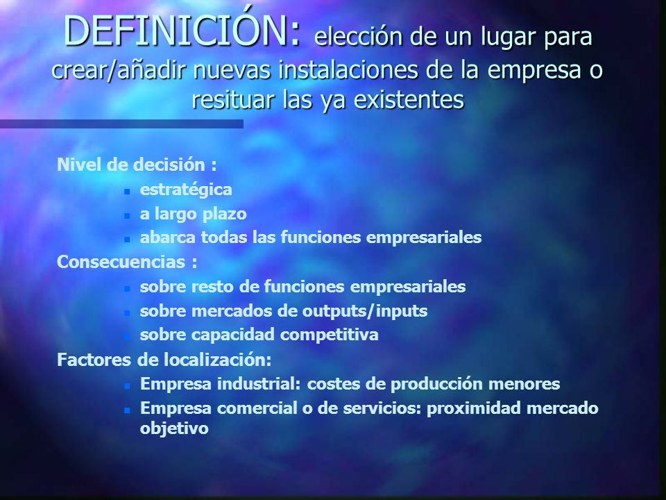 DEFINICIÓN: elección de un lugar para crear/añadir nuevas instalaciones de la empresa o resituar las ya existentes
