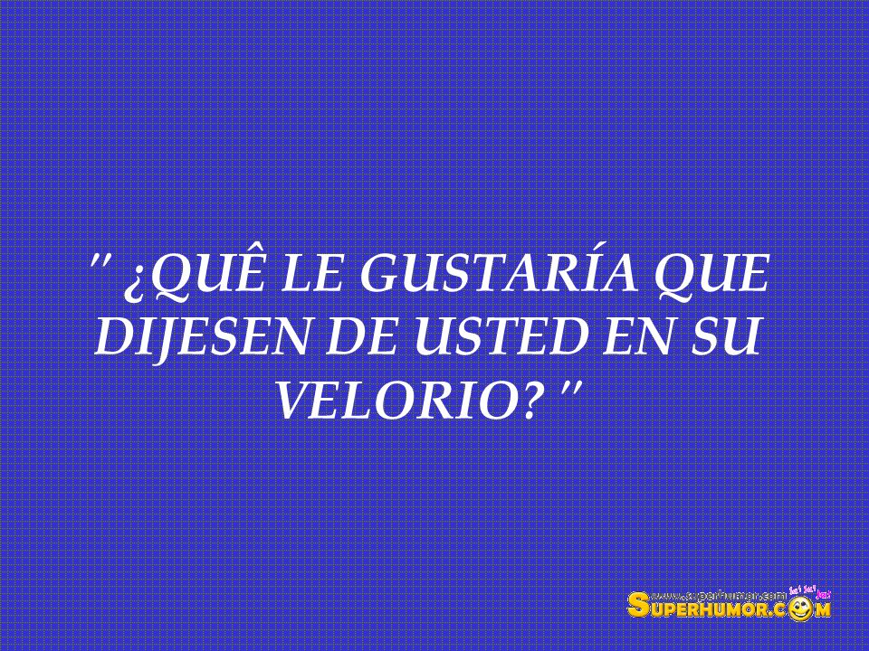 ¿QUÊ LE GUSTARÍA QUE DIJESEN DE USTED EN SU VELORIO