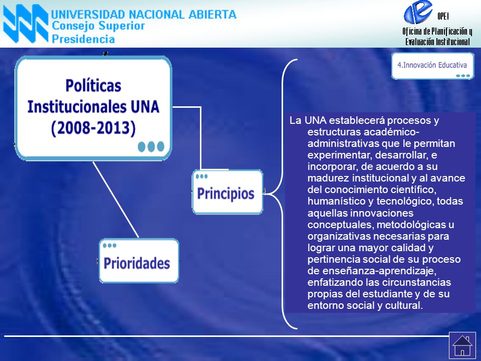 La UNA establecerá procesos y estructuras académico- administrativas que le permitan experimentar, desarrollar, e incorporar, de acuerdo a su madurez institucional y al avance del conocimiento científico, humanístico y tecnológico, todas aquellas innovaciones conceptuales, metodológicas u organizativas necesarias para lograr una mayor calidad y pertinencia social de su proceso de enseñanza-aprendizaje, enfatizando las circunstancias propias del estudiante y de su entorno social y cultural.