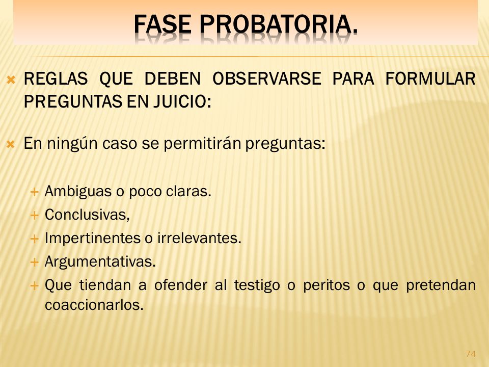 Fase PROBATORIA. REGLAS QUE DEBEN OBSERVARSE PARA FORMULAR PREGUNTAS EN JUICIO: En ningún caso se permitirán preguntas: