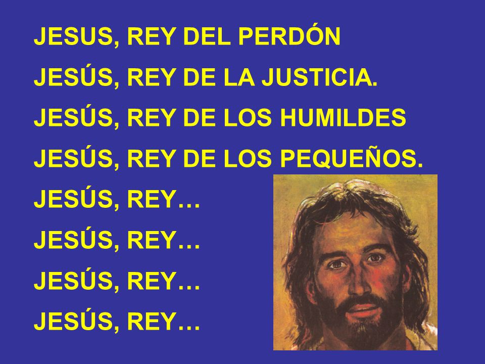 JESUS, REY DEL PERDÓN JESÚS, REY DE LA JUSTICIA. JESÚS, REY DE LOS HUMILDES. JESÚS, REY DE LOS PEQUEÑOS.