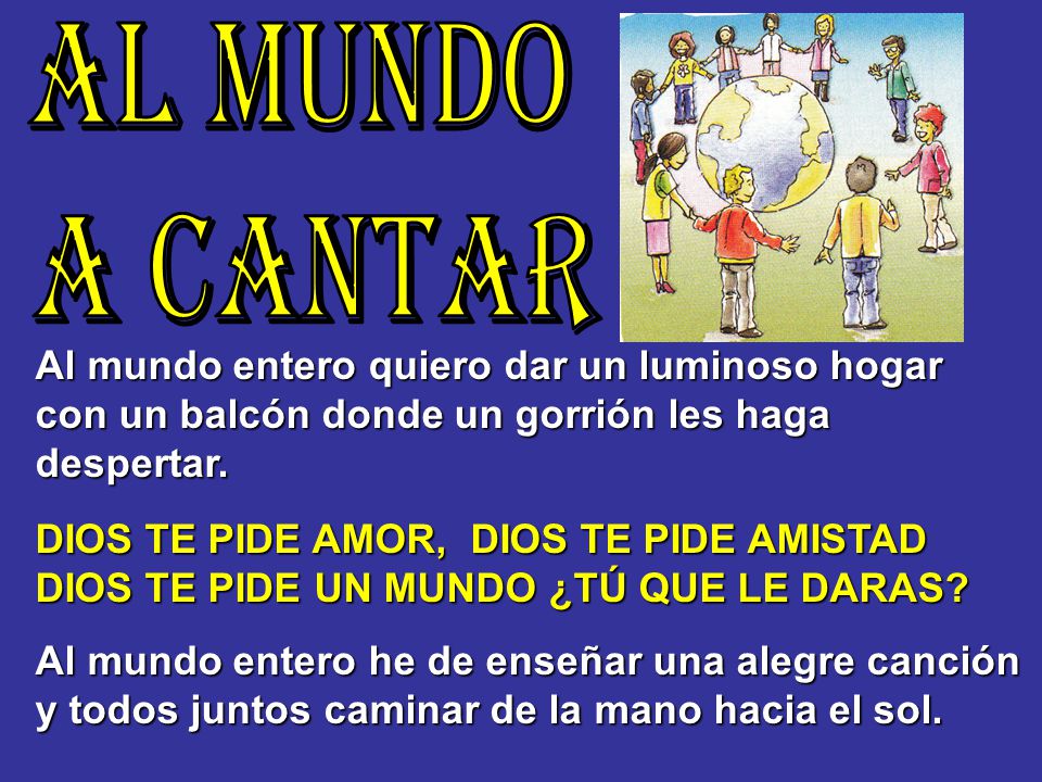 AL MUNDO A CANTAR Al mundo entero quiero dar un luminoso hogar