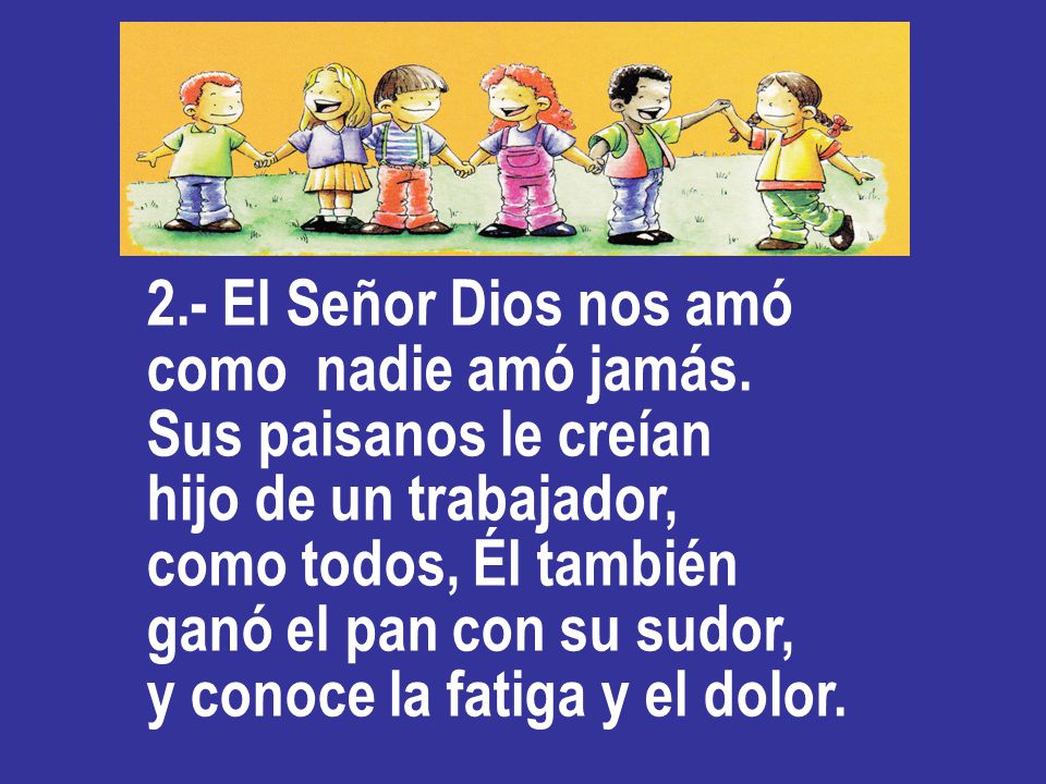 2.- El Señor Dios nos amó como nadie amó jamás. Sus paisanos le creían. hijo de un trabajador, como todos, Él también.