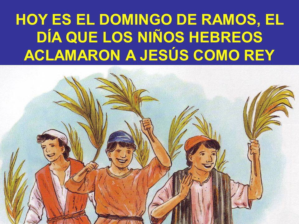 HOY ES EL DOMINGO DE RAMOS, EL DÍA QUE LOS NIÑOS HEBREOS ACLAMARON A JESÚS COMO REY