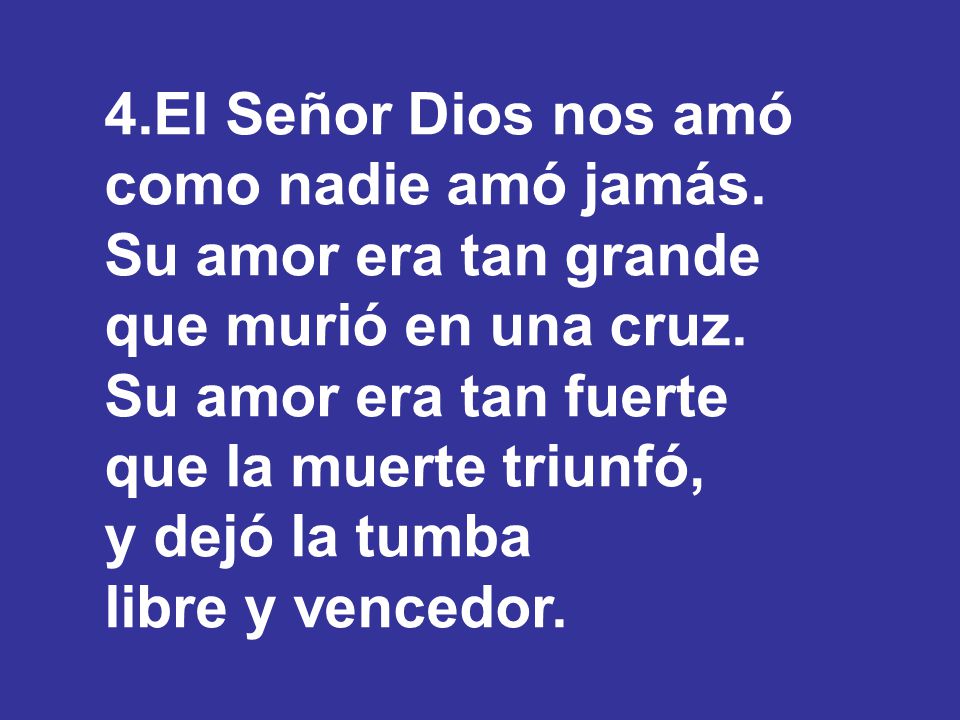 4.El Señor Dios nos amó como nadie amó jamás. Su amor era tan grande. que murió en una cruz. Su amor era tan fuerte.