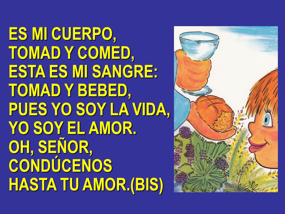 ES MI CUERPO, TOMAD Y COMED, ESTA ES MI SANGRE: TOMAD Y BEBED, PUES YO SOY LA VIDA, YO SOY EL AMOR.