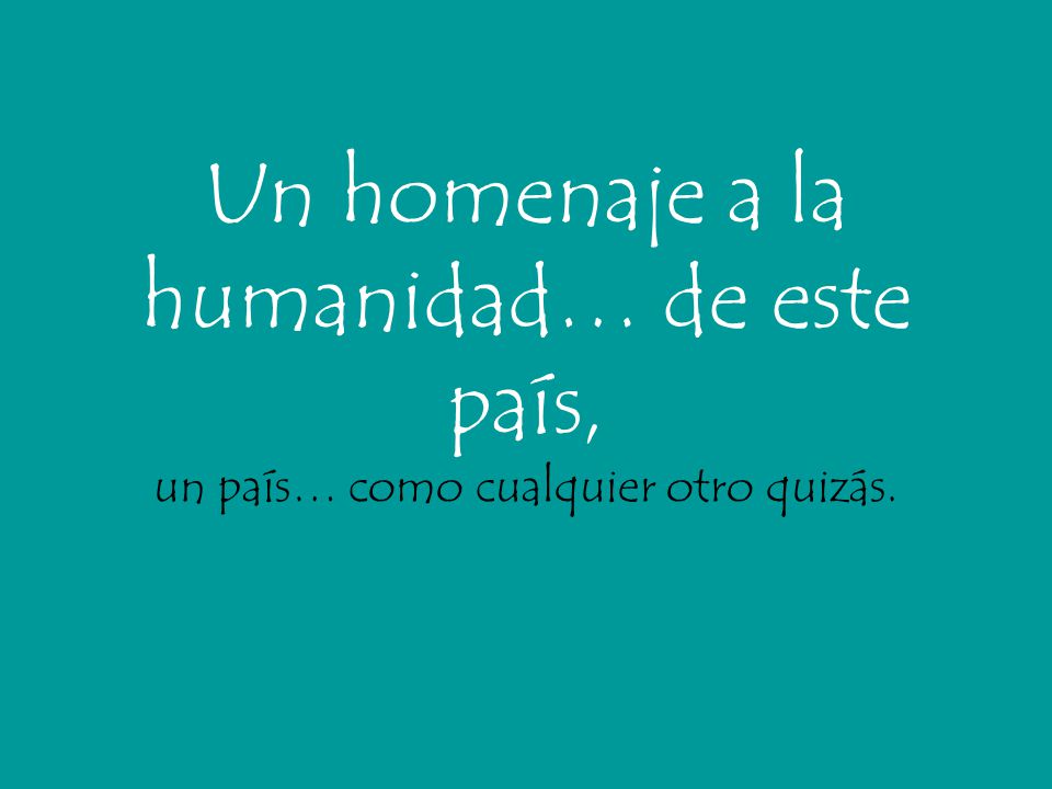 Un homenaje a la humanidad… de este país, un país… como cualquier otro quizás.