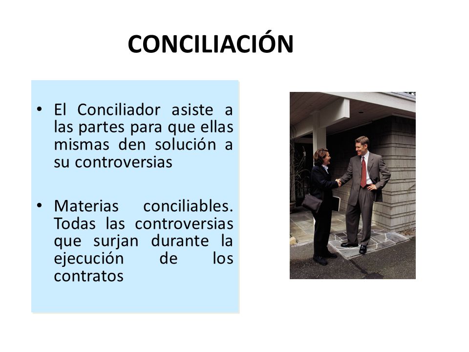 CONCILIACIÓN El Conciliador asiste a las partes para que ellas mismas den solución a su controversias.