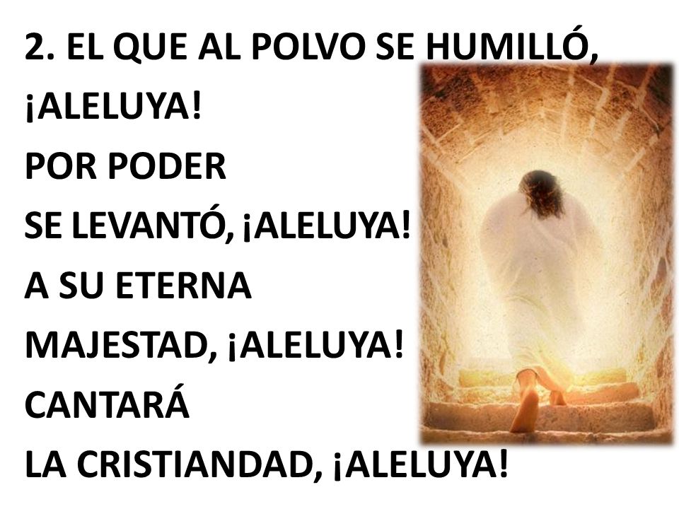 2. EL QUE AL POLVO SE HUMILLÓ, ¡ALELUYA. POR PODER SE LEVANTÓ, ¡ALELUYA.