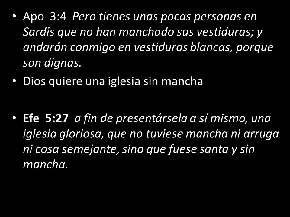 Apo 3:4 Pero tienes unas pocas personas en Sardis que no han manchado sus vestiduras; y andarán conmigo en vestiduras blancas, porque son dignas.