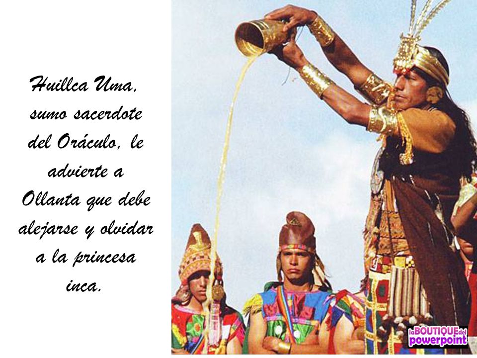 Huillca Uma, sumo sacerdote del Oráculo, le advierte a Ollanta que debe alejarse y olvidar a la princesa inca.
