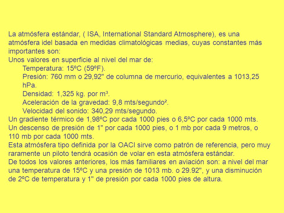 La atmósfera estándar, ( ISA, International Standard Atmosphere), es una atmósfera idel basada en medidas climatológicas medias, cuyas constantes más importantes son:
